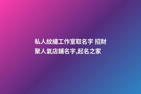私人紋繡工作室取名字 招財聚人氣店鋪名字,起名之家-第1張-店鋪起名-玄機派